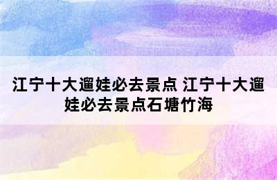 江宁十大遛娃必去景点 江宁十大遛娃必去景点石塘竹海